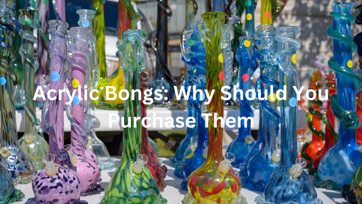 Acrylic Bongs: Why Should You Purchase Them